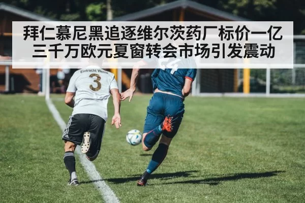 拜仁慕尼黑追逐维尔茨药厂标价一亿三千万欧元夏窗转会市场引发震动