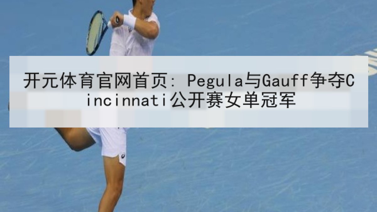 开元体育官网首页: Pegula与Gauff争夺Cincinnati公开赛女单冠军 开元体育官网首页: Pegula与Gauff争夺Cincinnati公开赛女单冠军