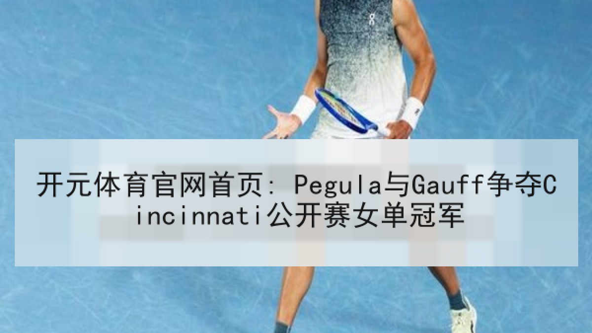开元体育官网首页: Pegula与Gauff争夺Cincinnati公开赛女单冠军
