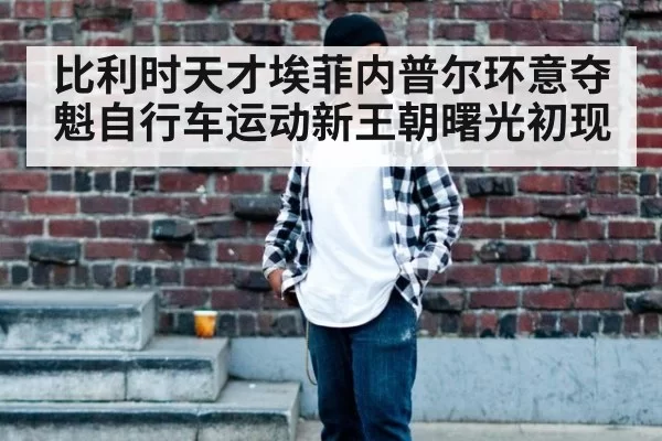 比利时天才埃菲内普尔环意夺魁自行车运动新王朝曙光初现